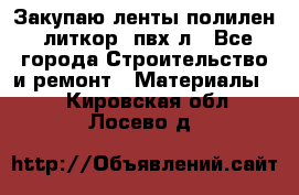 Закупаю ленты полилен, литкор, пвх-л - Все города Строительство и ремонт » Материалы   . Кировская обл.,Лосево д.